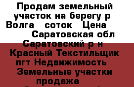 Продам земельный участок на берегу р. Волга 20соток › Цена ­ 560 000 - Саратовская обл., Саратовский р-н, Красный Текстильщик пгт Недвижимость » Земельные участки продажа   . Саратовская обл.